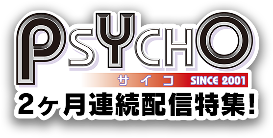 「PSYCHO」2ヶ月連続配信特集！