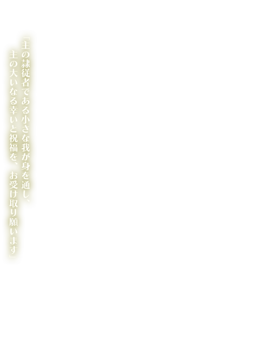「主の隷従者である小さな我が身を通し、主の大いなる幸いと祝福を、お受け取り願います」