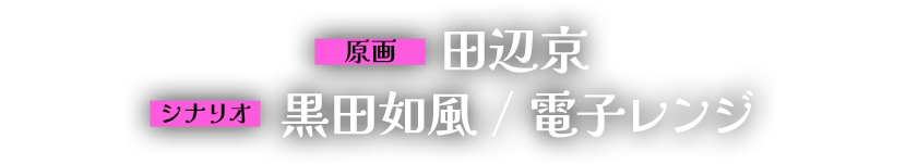 【原画】田辺京【シナリオ】黒田如風/電子レンジ